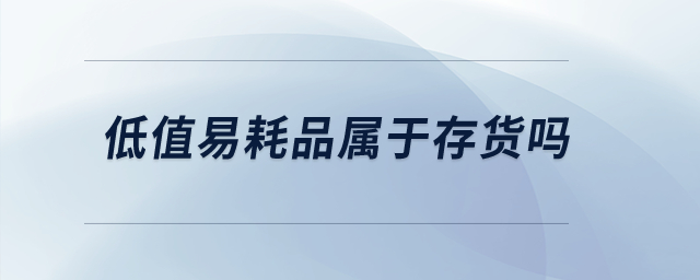 低值易耗品屬于存貨嗎？