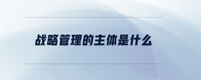戰略管理的主體是什么