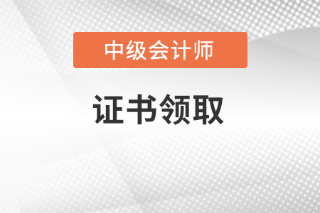 中級會計師證書怎么領取？這篇文章給你答案
