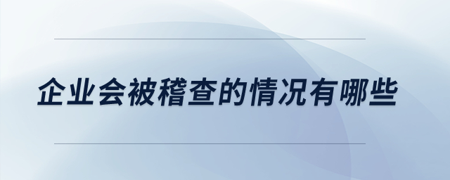 企業(yè)會(huì)被稽查的情況有哪些？