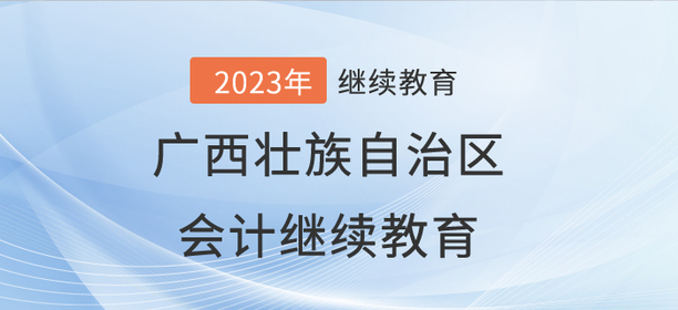 2023年廣西壯族自治區會計繼續教育開始啦！