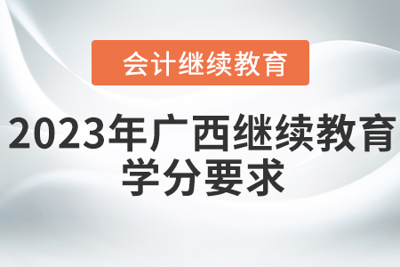2023年廣西壯族自治區(qū)會(huì)計(jì)繼續(xù)教育學(xué)分要求
