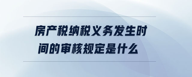 房產稅納稅義務發生時間的審核規定是什么