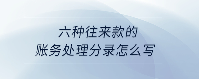 六種往來款的賬務處理分錄怎么寫？