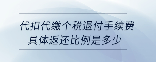企業為員工代扣代繳個稅退付手續費，具體返還比例是多少？