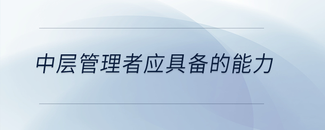 中層管理者應具備的能力有哪些？