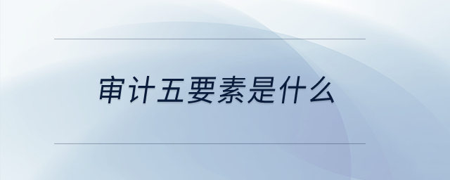 審計五要素是什么？