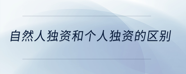 自然人獨(dú)資和個(gè)人獨(dú)資的區(qū)別？