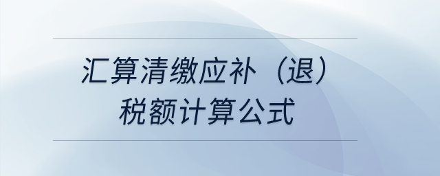 匯算清繳應(yīng)補(bǔ)（退）稅額計算公式？