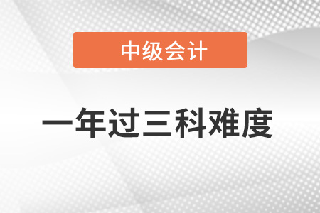 中級會計職稱一年過三科難度大不大？
