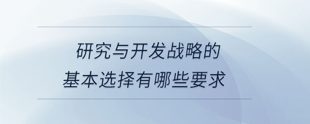 研究與開發戰略的基本選擇有哪些要求