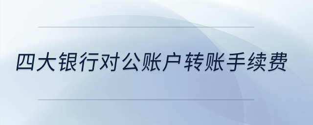 四大銀行對公賬戶轉賬手續費？