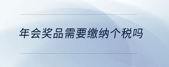 年會獎品需要繳納個稅嗎？