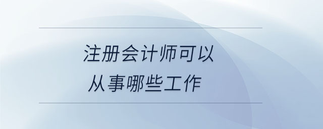 注冊會計師可以從事哪些工作