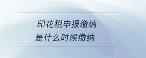 印花稅申報繳納是什么時候繳納