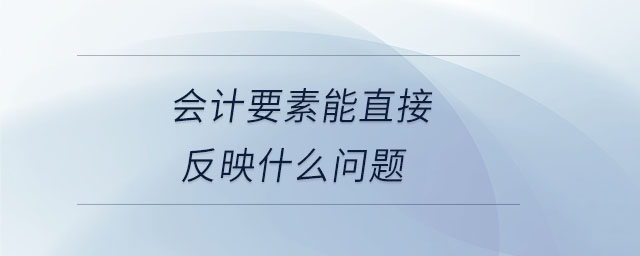 會計要素能直接反映什么問題