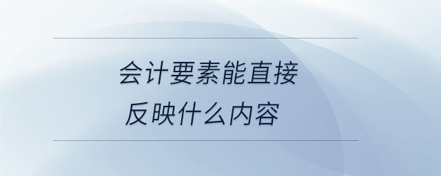 會(huì)計(jì)要素能直接反映什么內(nèi)容