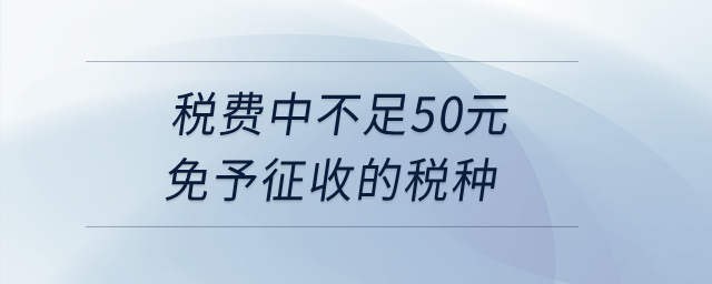 稅費中不足50元免予征收的稅種？