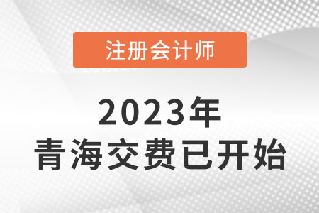 2023年青海cpa交費(fèi)入口已開(kāi)通！速來(lái)交費(fèi)！