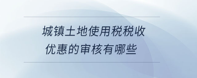 城鎮土地使用稅稅收優惠的審核有哪些