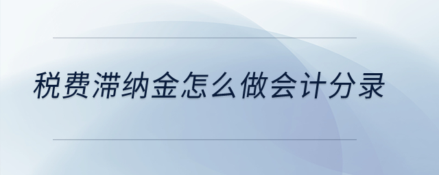 稅費滯納金怎么做會計分錄？