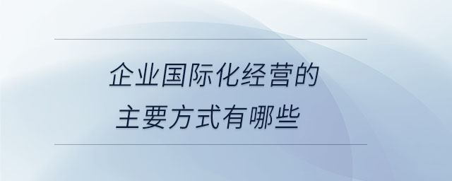 企業國際化經營的主要方式有哪些