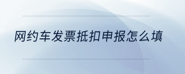 網(wǎng)約車發(fā)票抵扣申報(bào)怎么填？