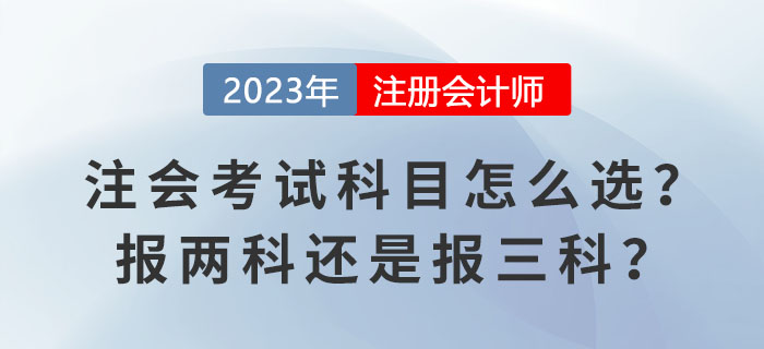 2023報名季！注會考試科目怎么選？報兩科還是報三科？