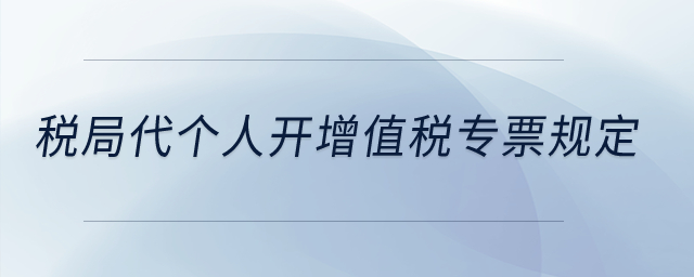 稅局代個人開增值稅專票規(guī)定？
