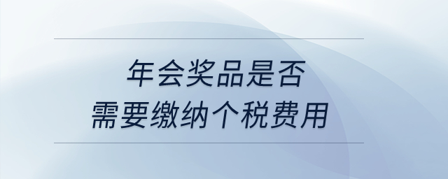 年會獎品是否需要繳納個(gè)稅費(fèi)用？