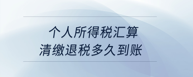 個人所得稅匯算清繳退稅多久到賬？