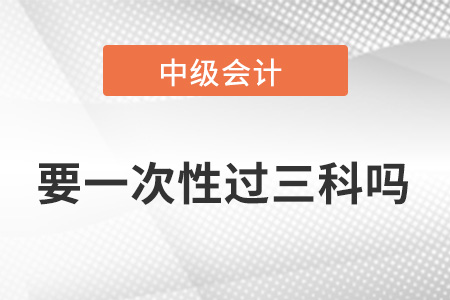 中級會計職稱要一次性過三科嗎？
