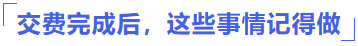 交費完成后，這些事情記得做