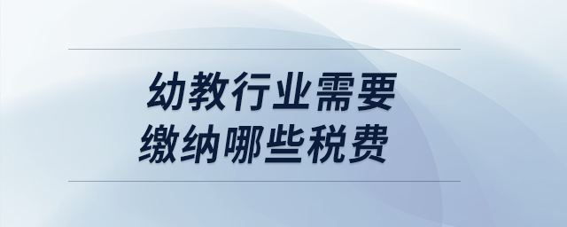 幼教行業需要繳納哪些稅費？
