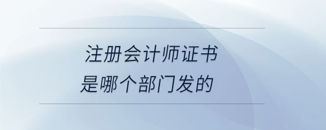 注冊會計師證書是哪個部門發的