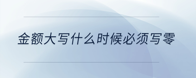 金額大寫什么時候必須寫零？