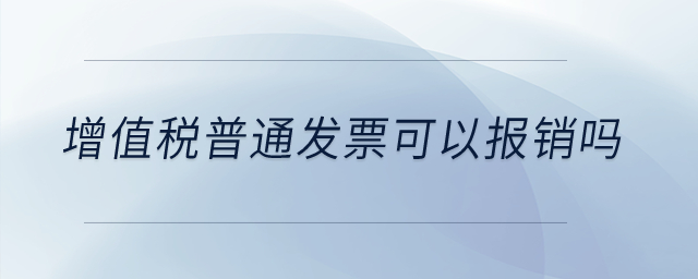 增值稅普通發(fā)票可以報(bào)銷(xiāo)嗎？