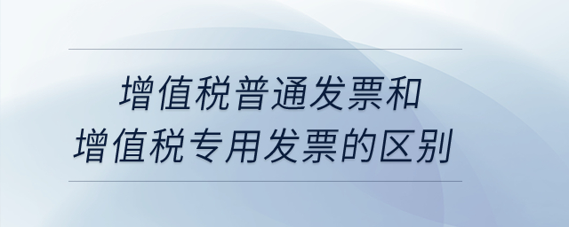 增值稅普通發(fā)票和增值稅專用發(fā)票的區(qū)別？