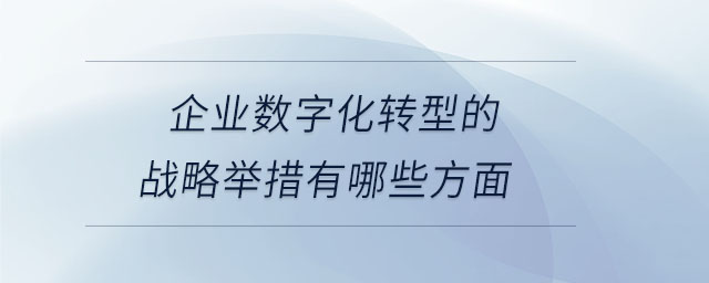 企業數字化轉型的戰略舉措有哪些方面