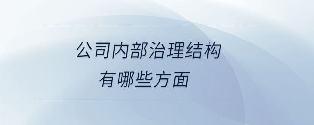 公司內(nèi)部治理結(jié)構(gòu)有哪些方面