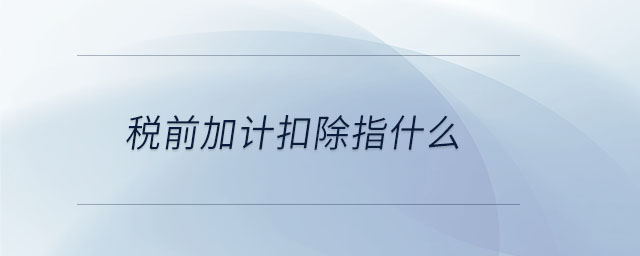 稅前加計扣除指什么