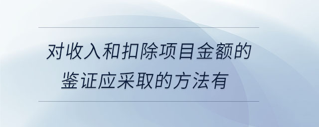 對收入和扣除項目金額的鑒證應采取的方法有
