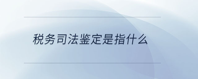 稅務司法鑒定是指什么