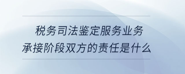 稅務司法鑒定服務業務承接階段雙方的責任是什么