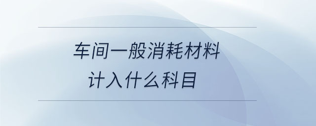 車間一般消耗材料計入什么科目