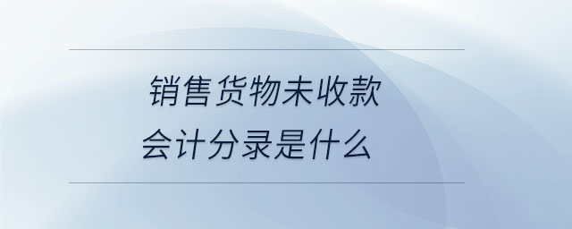 銷售貨物未收款會計分錄是什么