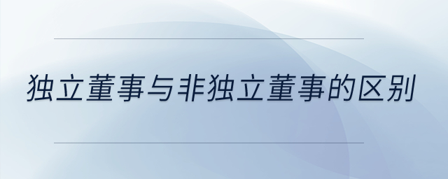 獨立董事與非獨立董事的區別？