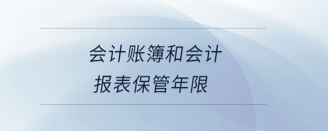 會計賬簿和會計報表保管年限