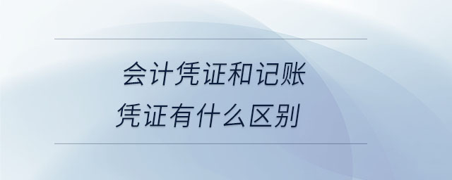 會(huì)計(jì)憑證和記賬憑證有什么區(qū)別