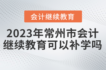 2023年常州市繼續(xù)教育可以補學嗎？
